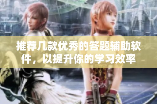 推荐几款优秀的答题辅助软件，以提升你的学习效率