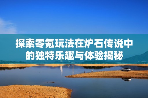 探索零氪玩法在炉石传说中的独特乐趣与体验揭秘