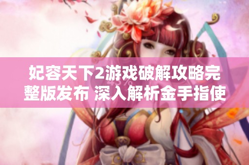 妃容天下2游戏破解攻略完整版发布 深入解析金手指使用技巧
