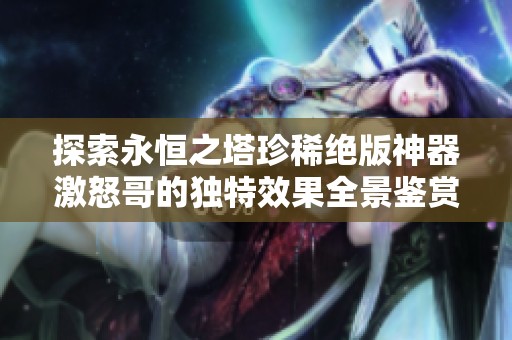 探索永恒之塔珍稀绝版神器激怒哥的独特效果全景鉴赏盛典