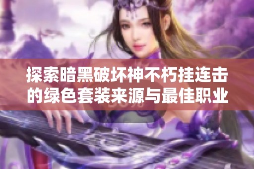 探索暗黑破坏神不朽挂连击的绿色套装来源与最佳职业配搭策略