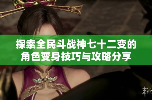 探索全民斗战神七十二变的角色变身技巧与攻略分享