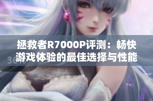 拯救者R7000P评测：畅快游戏体验的最佳选择与性能分析