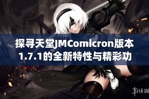 探寻天堂JMComicron版本1.7.1的全新特性与精彩功能