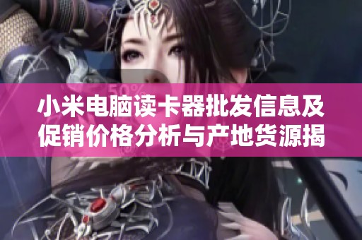 小米电脑读卡器批发信息及促销价格分析与产地货源揭秘