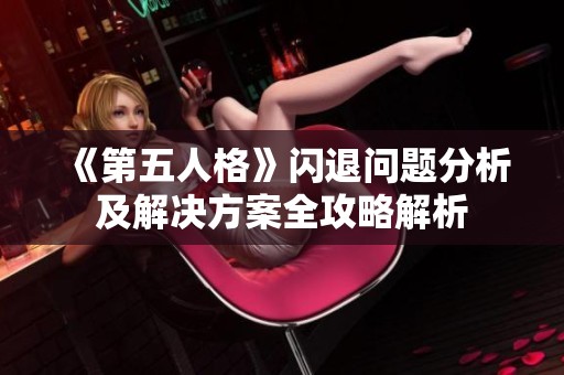《第五人格》闪退问题分析及解决方案全攻略解析