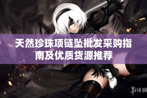 天然珍珠项链坠批发采购指南及优质货源推荐