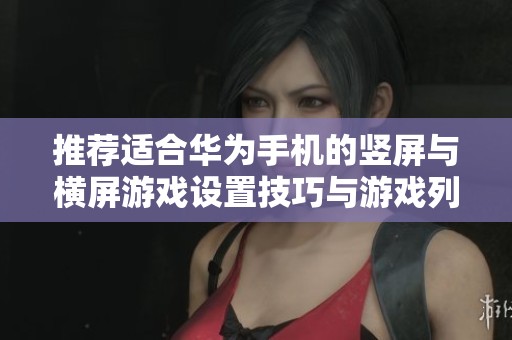 推荐适合华为手机的竖屏与横屏游戏设置技巧与游戏列表