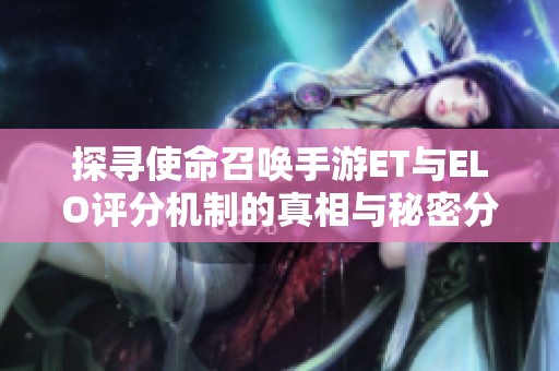 探寻使命召唤手游ET与ELO评分机制的真相与秘密分析