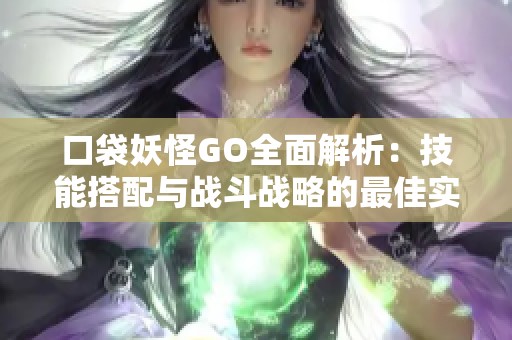 口袋妖怪GO全面解析：技能搭配与战斗战略的最佳实践指导