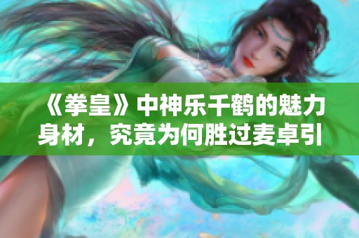 《拳皇》中神乐千鹤的魅力身材，究竟为何胜过麦卓引发热议