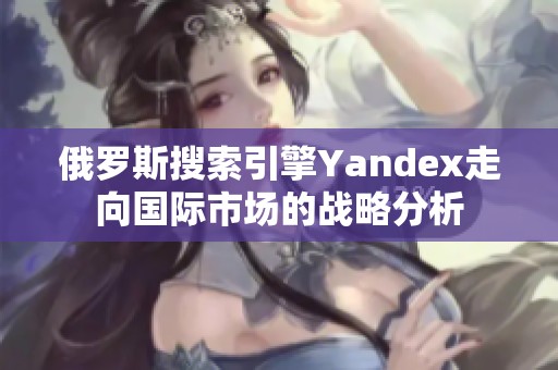俄罗斯搜索引擎Yandex走向国际市场的战略分析