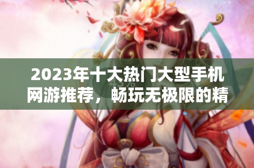 2023年十大热门大型手机网游推荐，畅玩无极限的精彩游戏体验