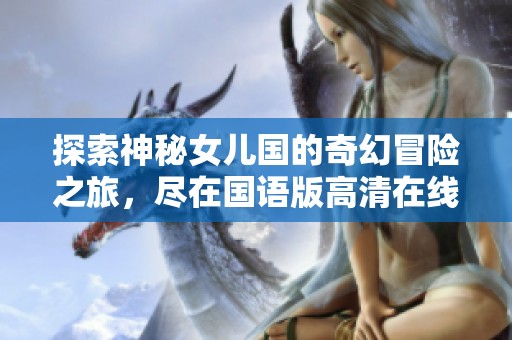 探索神秘女儿国的奇幻冒险之旅，尽在国语版高清在线播放