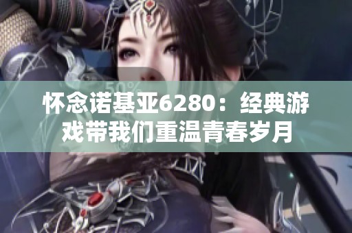 怀念诺基亚6280：经典游戏带我们重温青春岁月