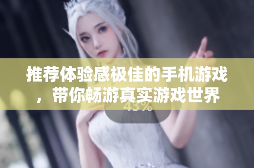 推荐体验感极佳的手机游戏，带你畅游真实游戏世界