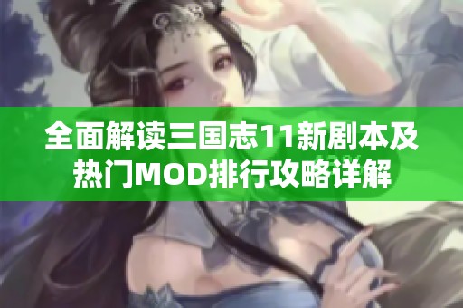 全面解读三国志11新剧本及热门MOD排行攻略详解