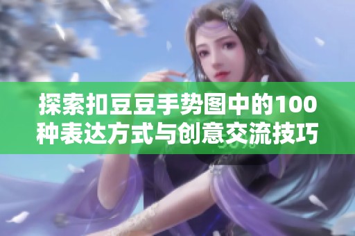 探索扣豆豆手势图中的100种表达方式与创意交流技巧