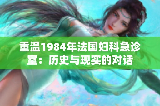 重温1984年法国妇科急诊室：历史与现实的对话