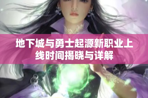 地下城与勇士起源新职业上线时间揭晓与详解