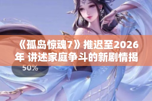 《孤岛惊魂7》推迟至2026年 讲述家庭争斗的新剧情揭秘