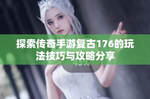探索传奇手游复古176的玩法技巧与攻略分享