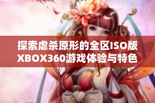 探索虐杀原形的全区ISO版XBOX360游戏体验与特色分析