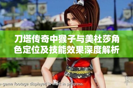 刀塔传奇中猴子与美杜莎角色定位及技能效果深度解析与对比
