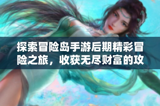 探索冒险岛手游后期精彩冒险之旅，收获无尽财富的攻略分享