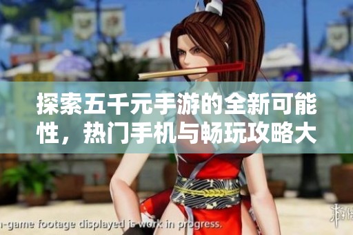 探索五千元手游的全新可能性，热门手机与畅玩攻略大揭秘