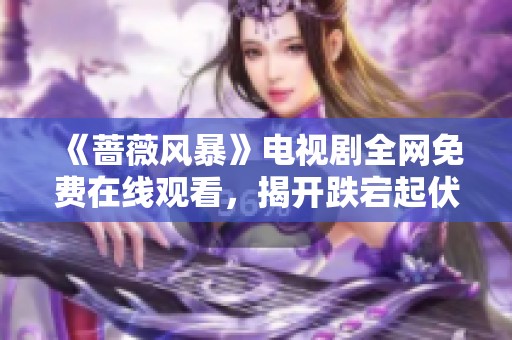 《蔷薇风暴》电视剧全网免费在线观看，揭开跌宕起伏的剧情故事