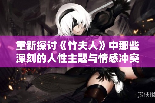 重新探讨《竹夫人》中那些深刻的人性主题与情感冲突