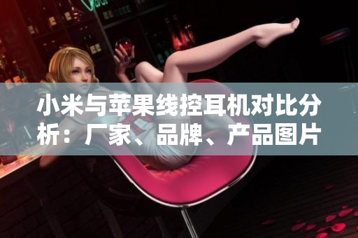 小米与苹果线控耳机对比分析：厂家、品牌、产品图片及热度探讨
