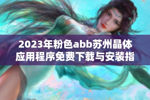 2023年粉色abb苏州晶体应用程序免费下载与安装指南