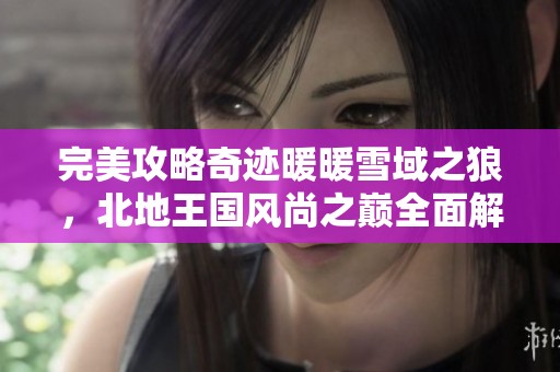 完美攻略奇迹暖暖雪域之狼，北地王国风尚之巅全面解锁指南