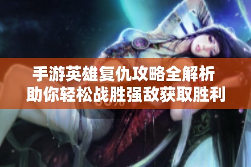 手游英雄复仇攻略全解析 助你轻松战胜强敌获取胜利！