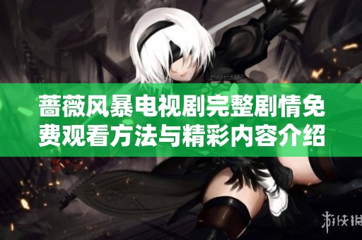 蔷薇风暴电视剧完整剧情免费观看方法与精彩内容介绍