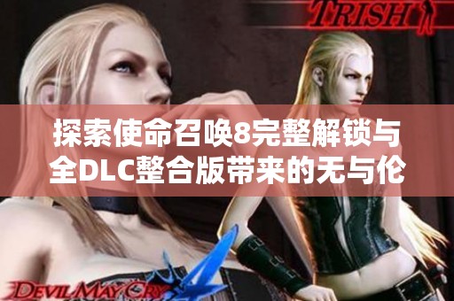 探索使命召唤8完整解锁与全DLC整合版带来的无与伦比的游戏体验