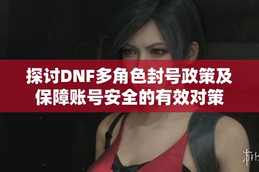 探讨DNF多角色封号政策及保障账号安全的有效对策
