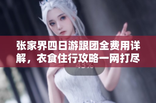 张家界四日游跟团全费用详解，衣食住行攻略一网打尽