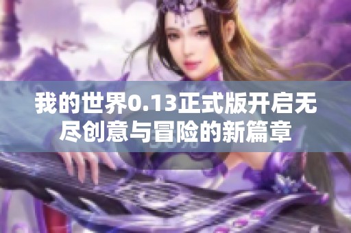 我的世界0.13正式版开启无尽创意与冒险的新篇章