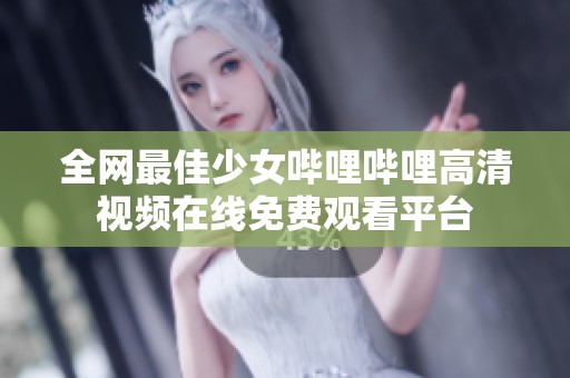 全网最佳少女哔哩哔哩高清视频在线免费观看平台