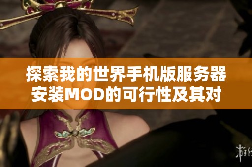 探索我的世界手机版服务器安装MOD的可行性及其对游戏体验的提升