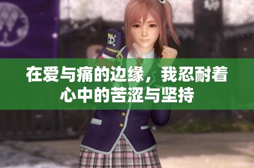 在爱与痛的边缘，我忍耐着心中的苦涩与坚持