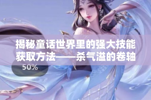 揭秘童话世界里的强大技能获取方法——杀气溢的卷轴使用指南