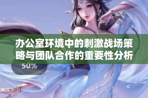 办公室环境中的刺激战场策略与团队合作的重要性分析