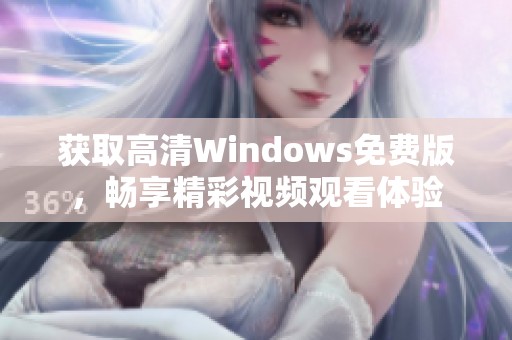 获取高清Windows免费版，畅享精彩视频观看体验