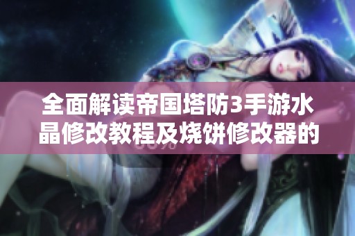 全面解读帝国塔防3手游水晶修改教程及烧饼修改器的使用技巧