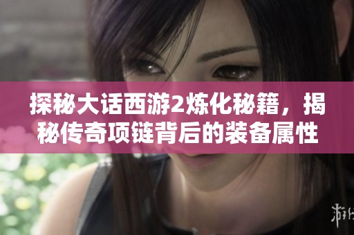 探秘大话西游2炼化秘籍，揭秘传奇项链背后的装备属性玄机