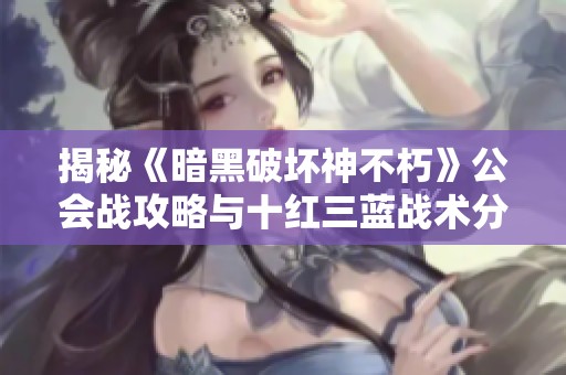 揭秘《暗黑破坏神不朽》公会战攻略与十红三蓝战术分析